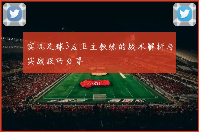 实况足球3后卫主教练的战术解析与实战技巧分享