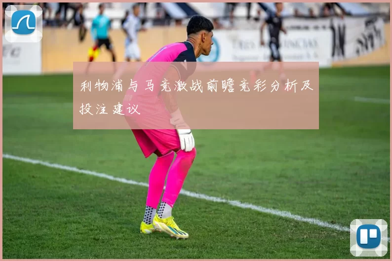 利物浦与马竞激战前瞻竞彩分析及投注建议