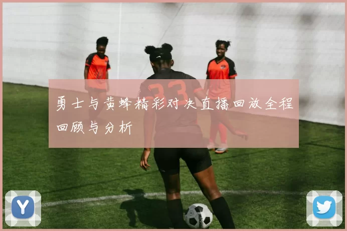 勇士与黄蜂精彩对决直播回放全程回顾与分析